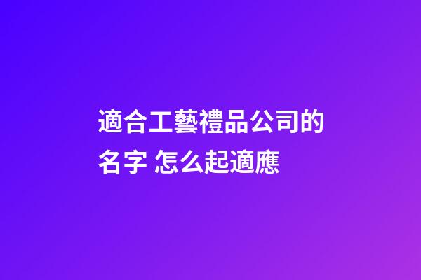 適合工藝禮品公司的名字 怎么起適應-第1張-公司起名-玄機派